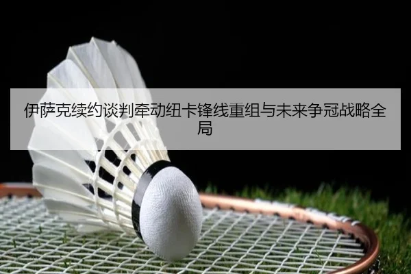 伊萨克续约谈判牵动纽卡锋线重组与未来争冠战略全局